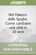 Nel Palazzo delle Spighe. Come cambiare una città in 10 anni libro