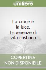 La croce e la luce. Esperienze di vita cristiana libro