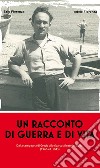 Un racconto di guerra e di vita. Dalla campagna di Grecia allo sbarco alleato in Sicilia (1940-41 1943) libro