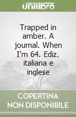 Trapped in amber. A journal. When I'm 64. Ediz. italiana e inglese libro