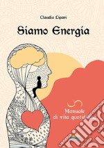 Siamo energia. Manuale di vita quotidiana libro