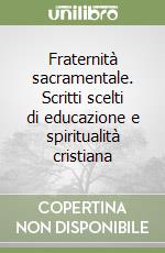 Fraternità sacramentale. Scritti scelti di educazione e spiritualità cristiana