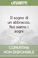 Il sogno di un abbraccio. Noi siamo i sogni