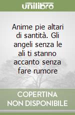 Anime pie altari di santità. Gli angeli senza le ali ti stanno accanto senza fare rumore