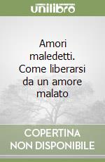 Amori maledetti. Come liberarsi da un amore malato libro