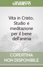 Vita in Cristo. Studio e meditazione per il bene dell'anima libro