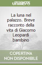 La luna nel palazzo. Breve racconto della vita di Giacomo Leopardi bambino