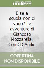 E se a scuola non ci vado? Le avventure di Giancoso Mozzarella. Con CD Audio libro