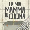 La mia mamma in cucina libro di Campi Federica