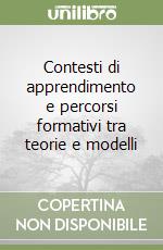 Contesti di apprendimento e percorsi formativi tra teorie e modelli libro