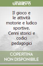 Il gioco e le attività motorie e ludico sportive. Cenni storici e codici pedagogici libro