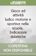 Gioco ed attività ludico motorie e sportive nella scuola. Indicazioni didattiche libro