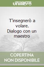 T'insegnerò a volare. Dialogo con un maestro libro