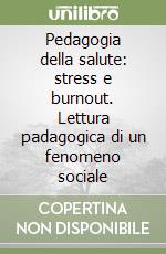 Pedagogia della salute: stress e burnout. Lettura padagogica di un fenomeno sociale libro