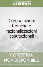 Comparazioni teoriche e razionalizzazioni costituzionali libro