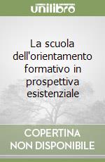 La scuola dell'orientamento formativo in prospettiva esistenziale libro