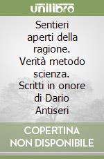 Sentieri aperti della ragione. Verità metodo scienza. Scritti in onore di Dario Antiseri libro