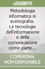 Metodologia informatica in scenografia. Le tecnologie dell'informazione e della comunicazione come parte integrante dell'insegnamento scenografico libro