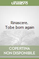 Rinascere. Tobe born again