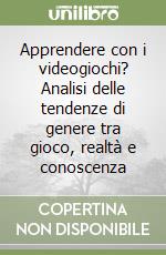 Apprendere con i videogiochi? Analisi delle tendenze di genere tra gioco, realtà e conoscenza libro