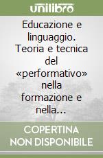 Educazione e linguaggio. Teoria e tecnica del «performativo» nella formazione e nella «individuazione» libro