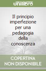 Il principio imperfezione per una pedagogia della conoscenza libro