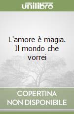 L'amore è magia. Il mondo che vorrei