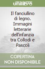 Il fanciullino di legno. Immagini letterarie dell'infanzia tra Collodi e Pascoli libro