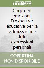 Corpo ed emozioni. Prospettive educative per la valorizzazione delle espressioni personali libro