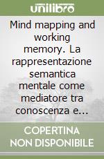 Mind mapping and working memory. La rappresentazione semantica mentale come mediatore tra conoscenza e sapere libro