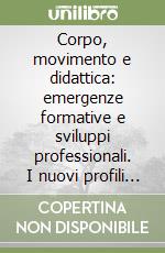 Corpo, movimento e didattica: emergenze formative e sviluppi professionali. I nuovi profili professionali motorio-sportivi nei contesti educativi per l'età evolutiva libro