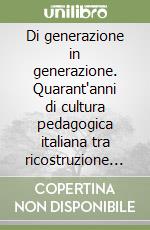 Di generazione in generazione. Quarant'anni di cultura pedagogica italiana tra ricostruzione storica ed autobiografia