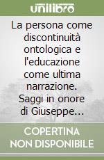 La persona come discontinuità ontologica e l'educazione come ultima narrazione. Saggi in onore di Giuseppe Acone libro