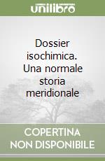 Dossier isochimica. Una normale storia meridionale libro