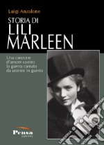 Storia di Lili Marleen. Una canzone d'amore contro la guerra cantata da uomini in guerra libro