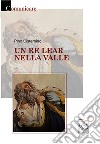 Un re Lear nella valle libro di Cisternino Pino