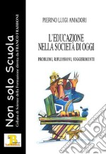 L'educazione nella società di oggi. Problemi, riflessioni, suggerimenti libro