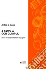 A tavola con gli Apuli. Storia dei prodotti tradizionali pugliesi libro