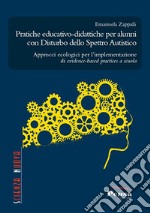 Pratiche educativo-didattiche per alunni con disturbo dello spettro autistico. Approcci ecologici per l'implementazione di evidence-based practices a scuola libro