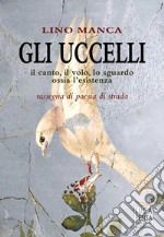 Gli uccelli. Il canto, il volo, lo sguardo ossia l'esistenza. Rassegna di poesia di strada libro