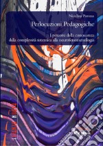 Perlocuzioni pedagogiche. I percorsi della conoscenza dalla complessità sistemica alla neurofenomenologia libro