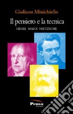 Il pensiero e la tecnica. Hegel Marx Nietzsche