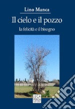 Il cielo e il pozzo. La felicità e il bisogno libro