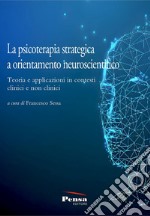 La psicoterapia strategica a orientamento neuroscientifico. Teoria e applicazioni in contesti clinici e non clinici