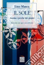 Il sole ricama i perché dei giorni. Racconto con ogni voce dell'arte libro