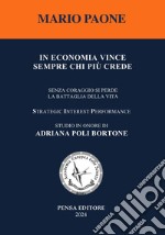 In economia vince sempre chi più crede. Senza coraggio si perde la battaglia della vita. Nuova ediz. libro