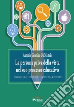 La persona priva della vista nel suo processo educativo. Metodologia-didattica-autonomia personale libro