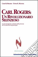 Carl Rogers. Un rivoluzionario silenzioso. Lo psicoterapeuta centrato sulla persona che rivoluzionò la psicologia libro