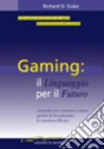 Gaming: il linguaggio per il futuro. Manuale per costruire e usare giochi di simulazione in modo efficace libro