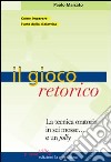 Il gioco retorico. La tecnica oratoria in sei mosse... e un jolly libro di Marcato Paolo